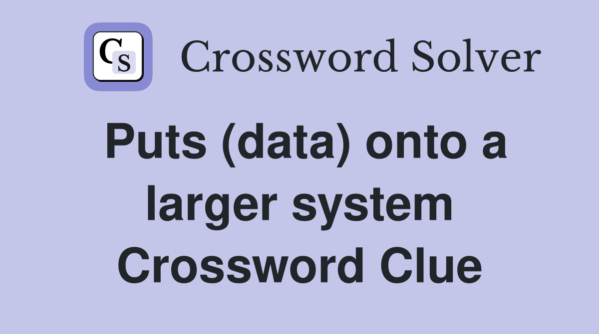 Puts (data) onto a larger system Crossword Clue