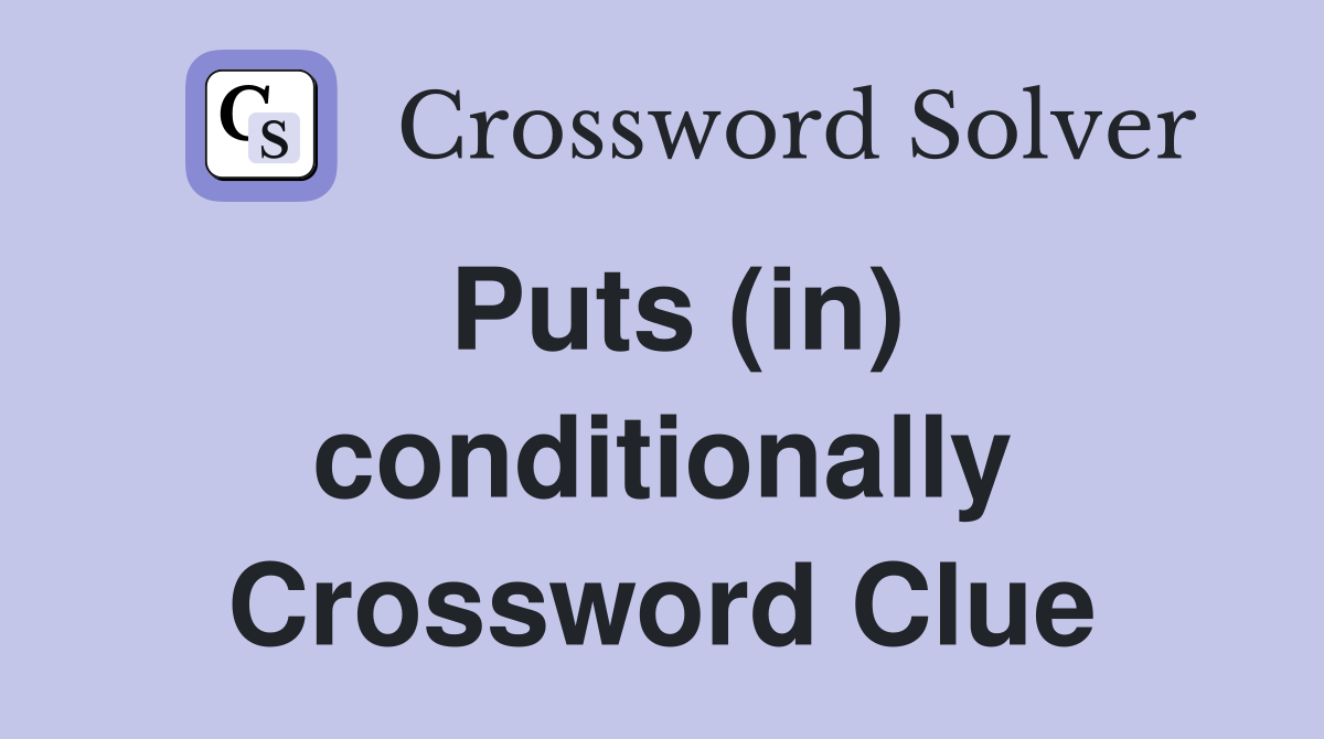 Puts (in) conditionally Crossword Clue