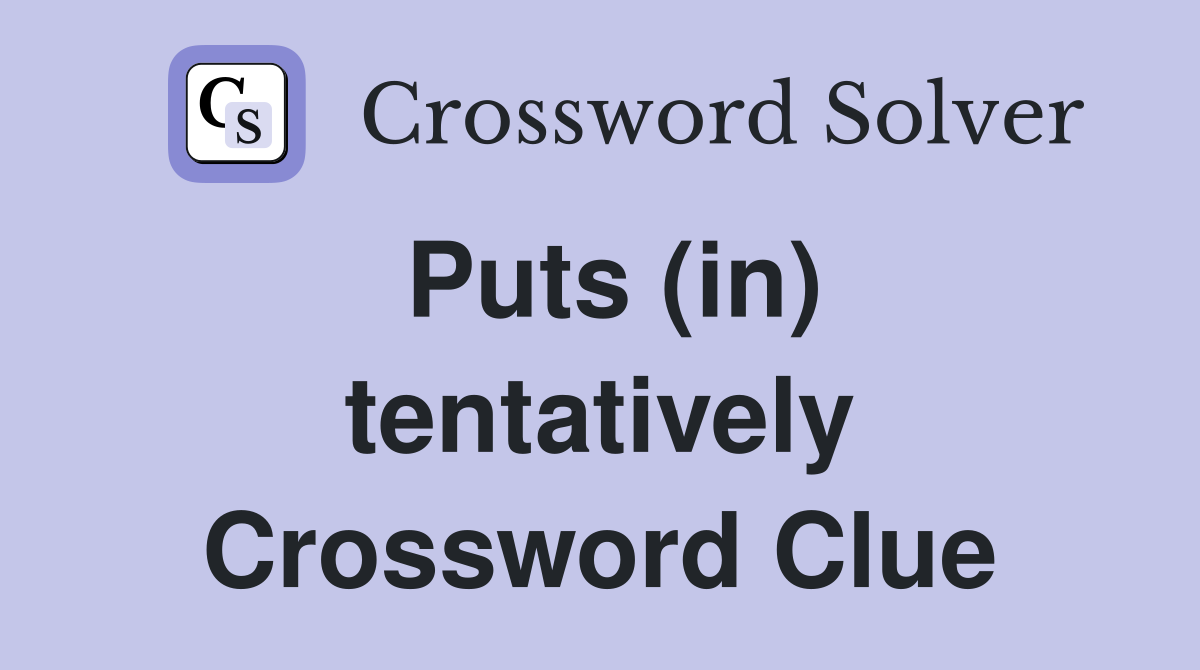 Puts (in) tentatively Crossword Clue