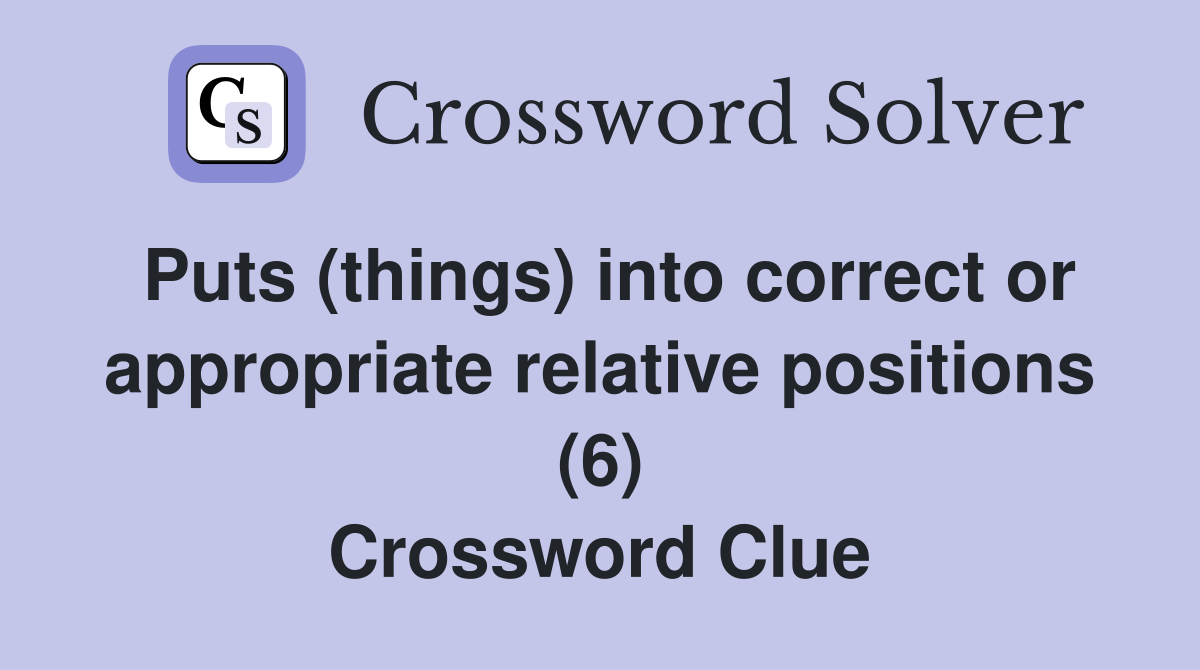 Puts (things) into correct or appropriate relative positions (6) Crossword Clue