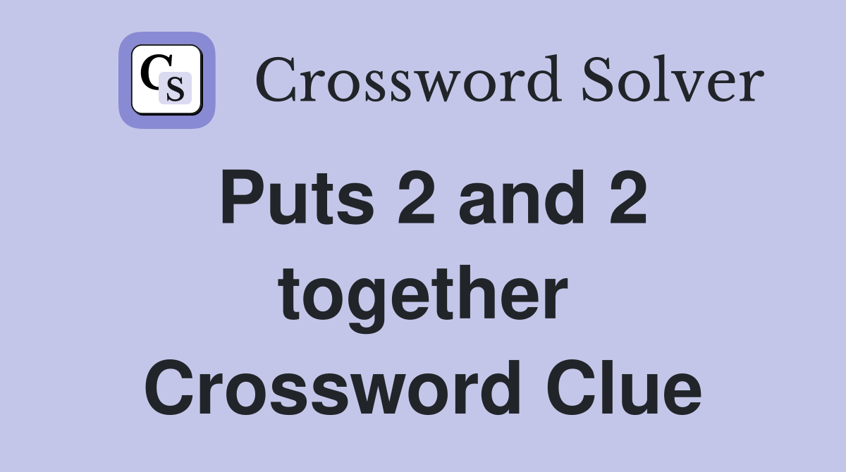 Puts 2 and 2 together Crossword Clue