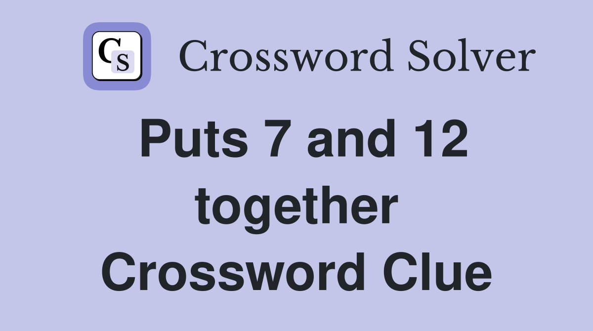 Puts 7 and 12 together Crossword Clue