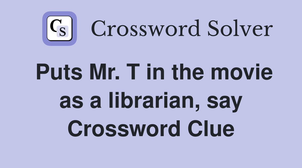 Puts Mr. T in the movie as a librarian, say Crossword Clue