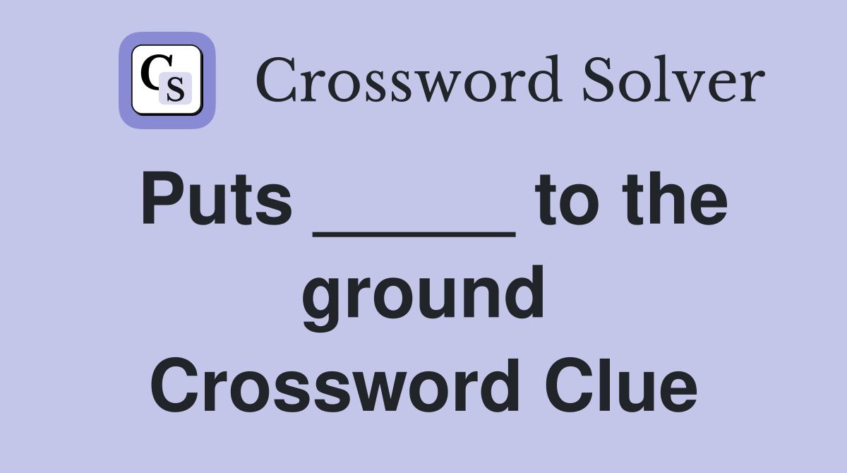 Puts _____ to the ground Crossword Clue