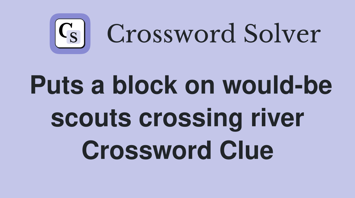 Puts a block on would-be scouts crossing river Crossword Clue