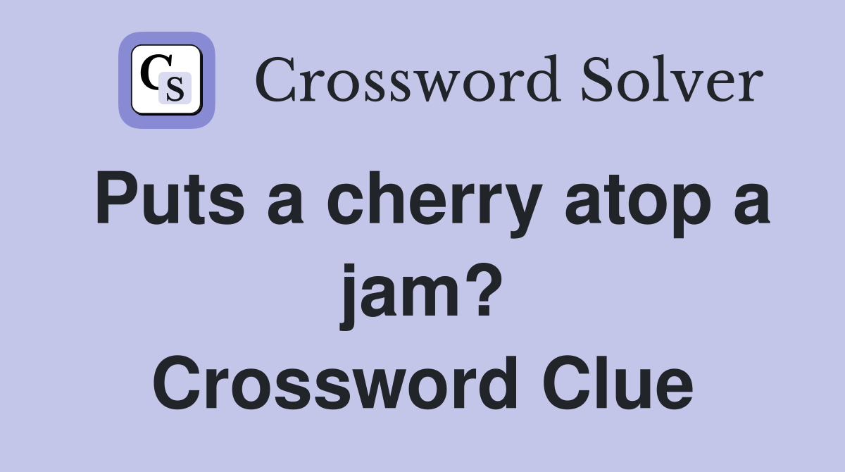 Puts a cherry atop a jam? Crossword Clue