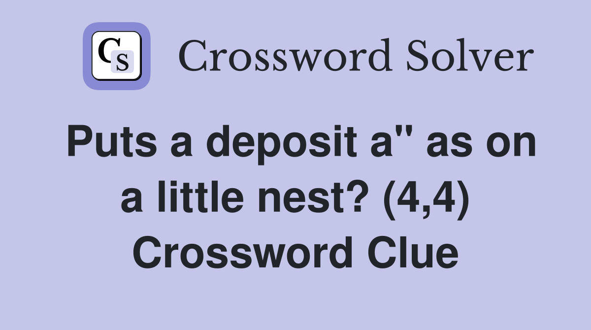 Puts a deposit a" as on a little nest? (4,4) Crossword Clue