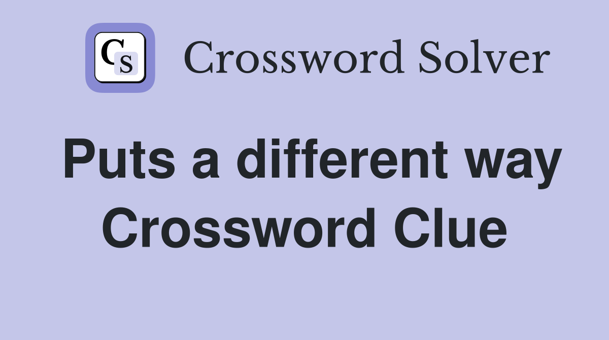 Puts a different way Crossword Clue