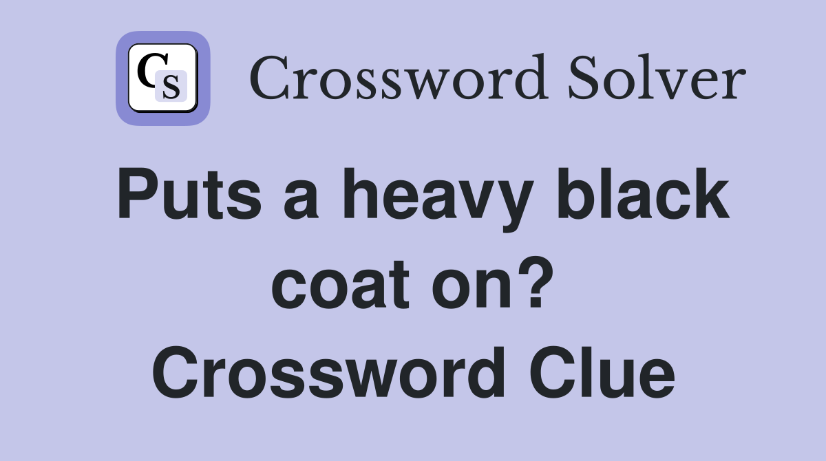 Puts a heavy black coat on? Crossword Clue