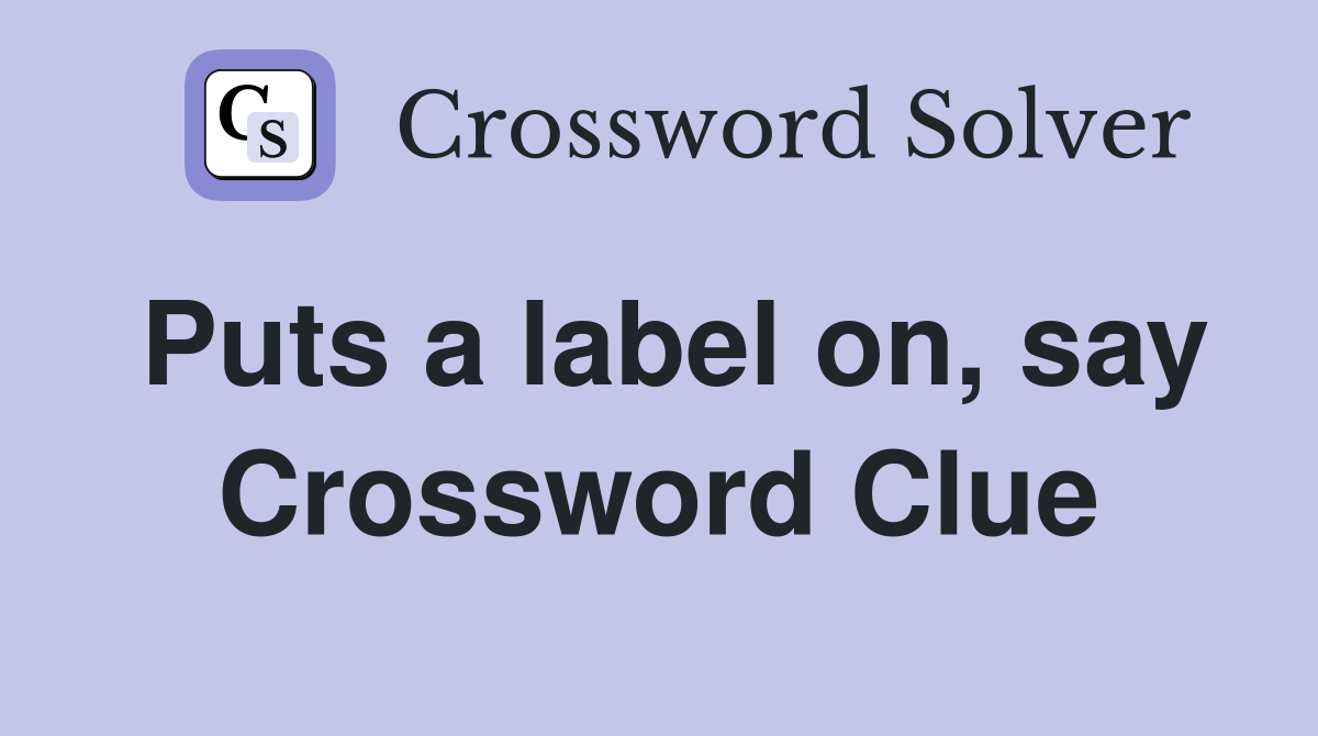 Puts a label on, say Crossword Clue