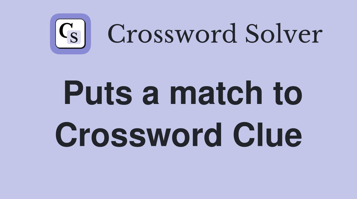 Puts a match to Crossword Clue