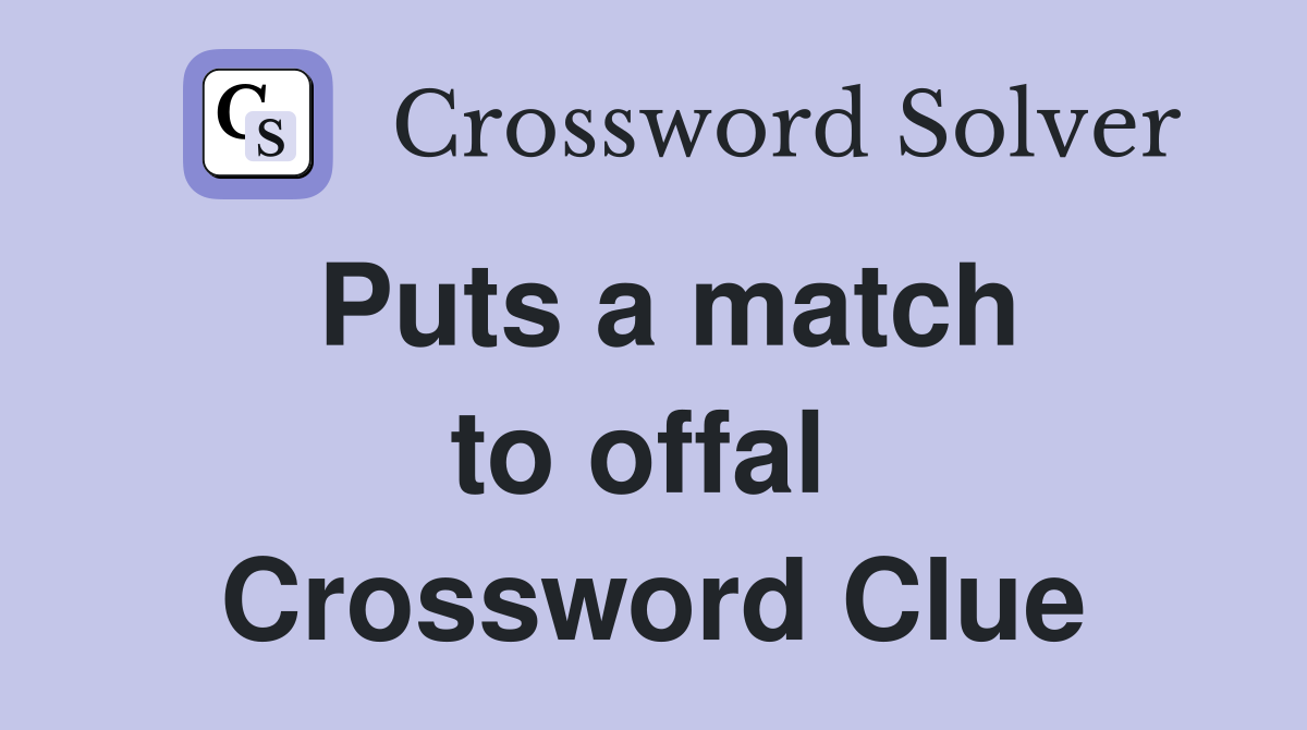 Puts a match to offal  Crossword Clue