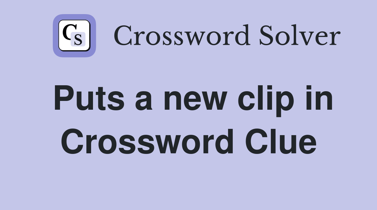 Puts a new clip in Crossword Clue