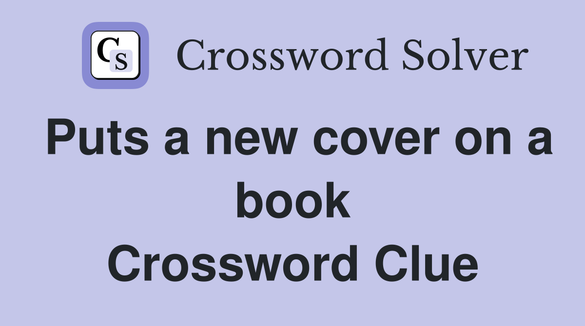 Puts a new cover on a book Crossword Clue
