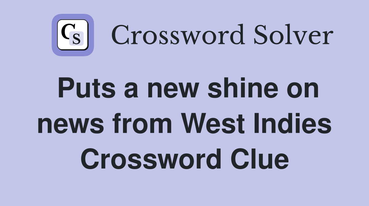 Puts a new shine on news from West Indies Crossword Clue