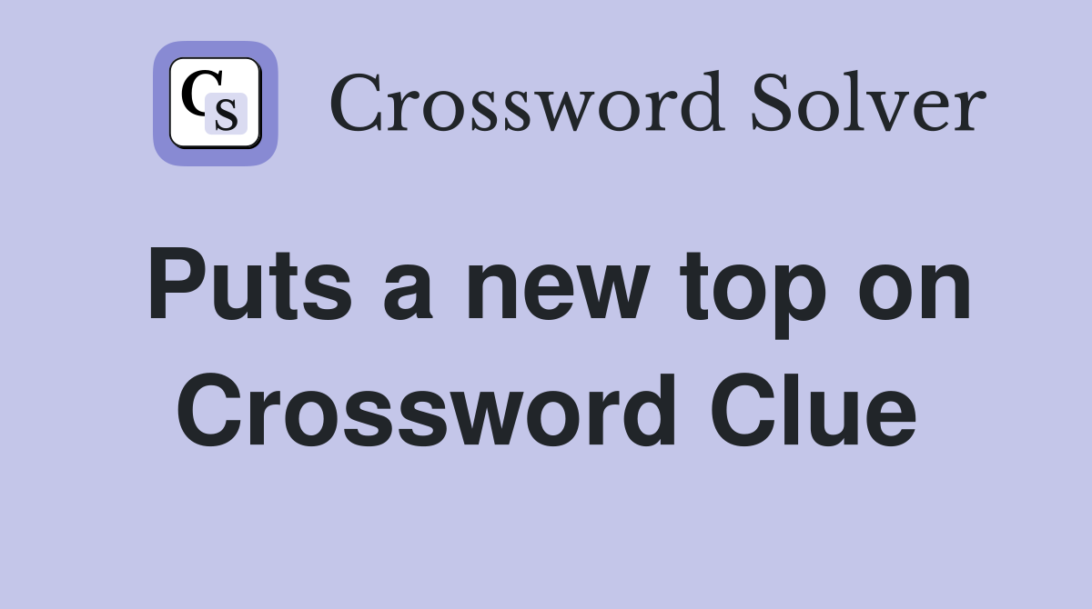 Puts a new top on Crossword Clue