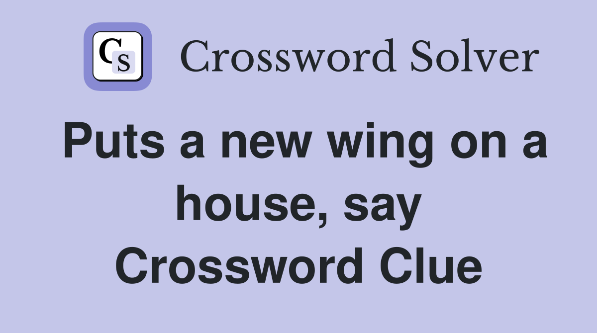Puts a new wing on a house, say Crossword Clue