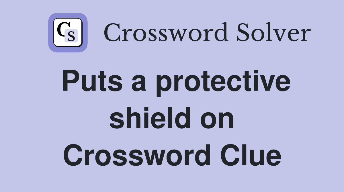 Puts a protective shield on Crossword Clue