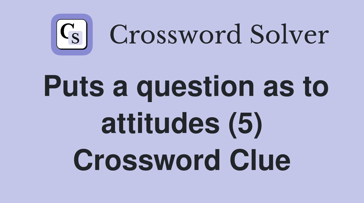 Puts a question as to attitudes (5) Crossword Clue