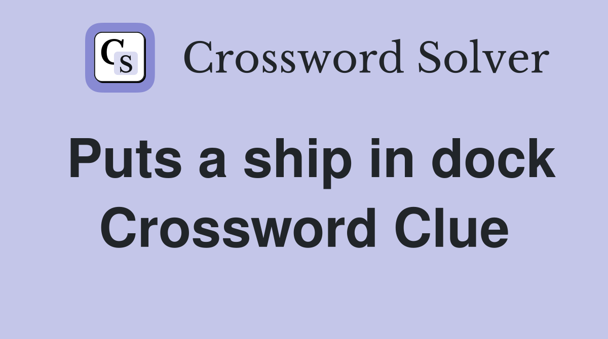 Puts a ship in dock Crossword Clue