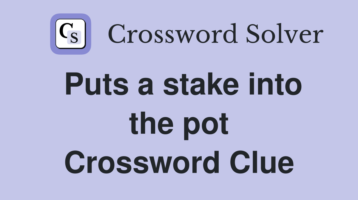 Puts a stake into the pot Crossword Clue