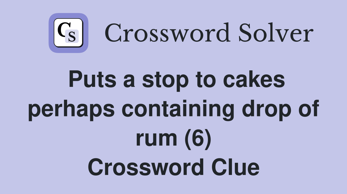 Puts a stop to cakes perhaps containing drop of rum (6) Crossword Clue