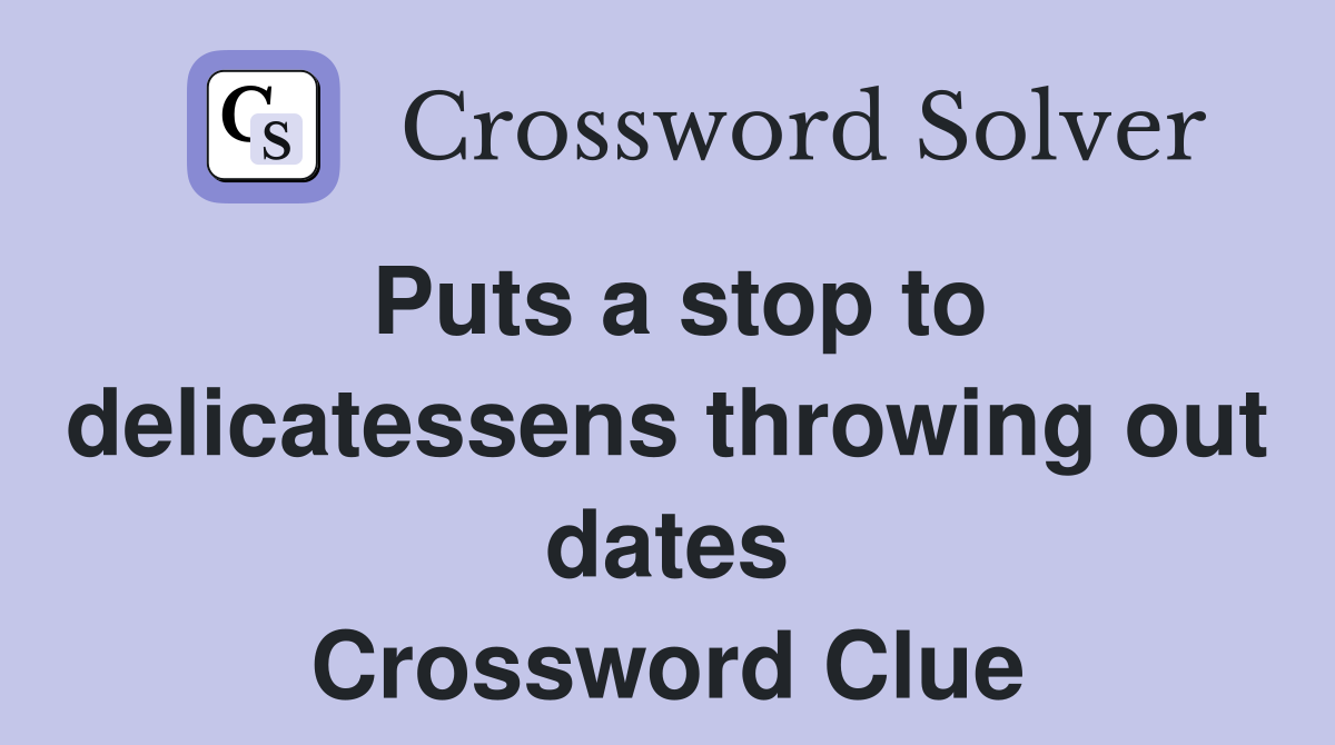 Puts a stop to delicatessens throwing out dates Crossword Clue