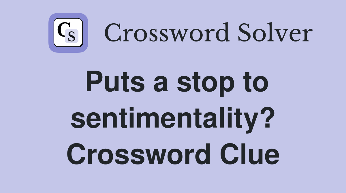 Puts a stop to sentimentality? Crossword Clue