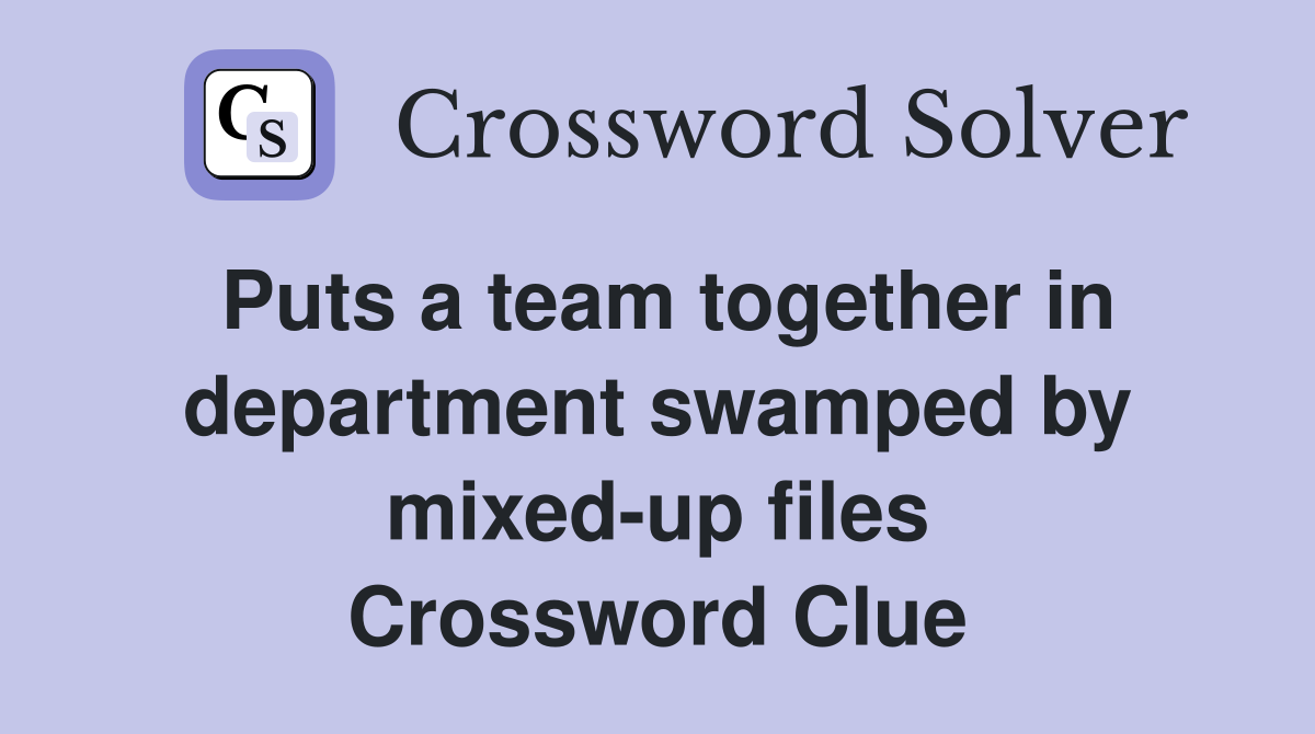 Puts a team together in department swamped by mixed-up files Crossword Clue