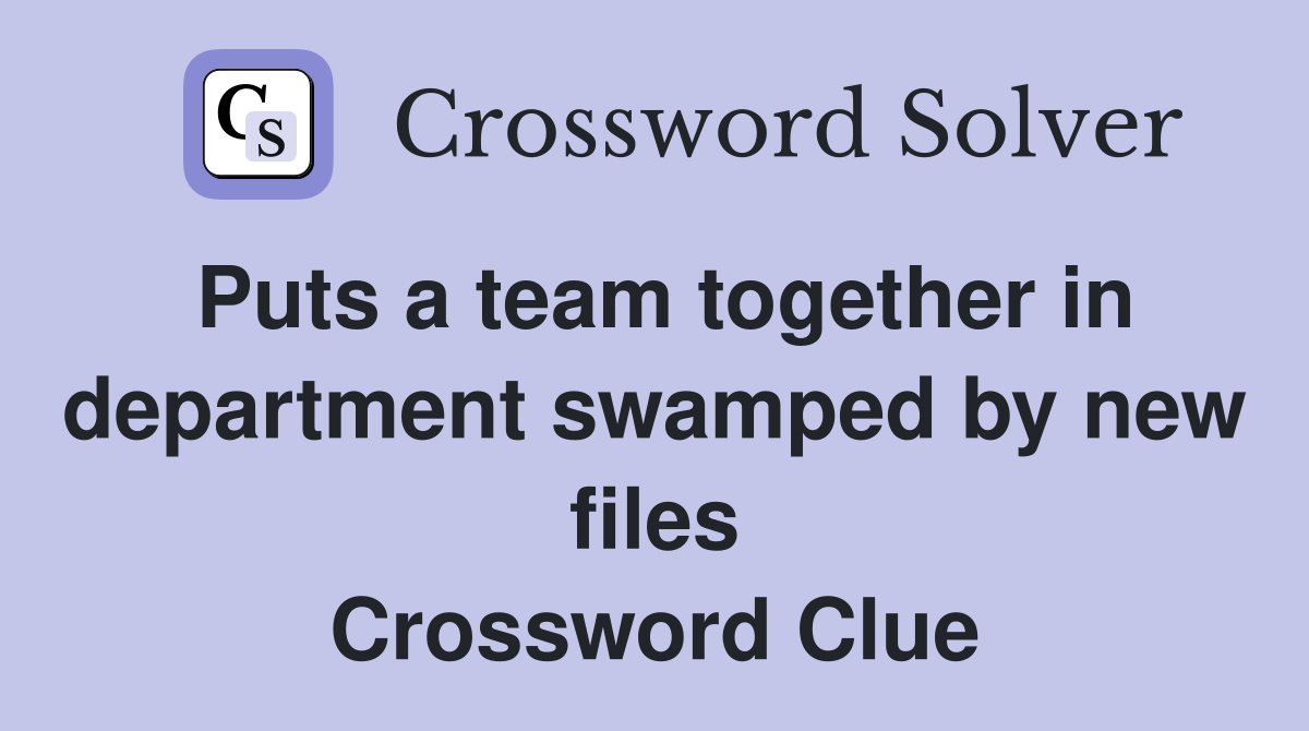 Puts a team together in department swamped by new files Crossword Clue