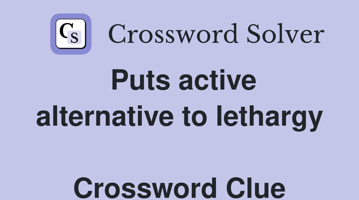 Puts active alternative to lethargy  Crossword Clue
