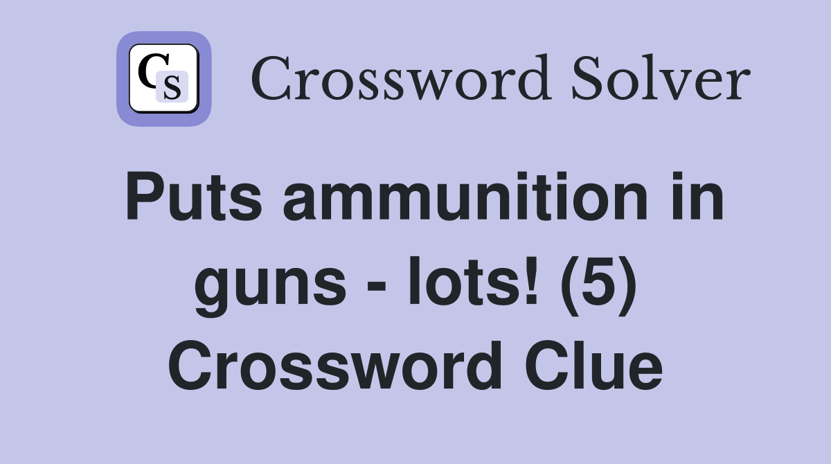 Puts ammunition in guns - lots! (5) Crossword Clue
