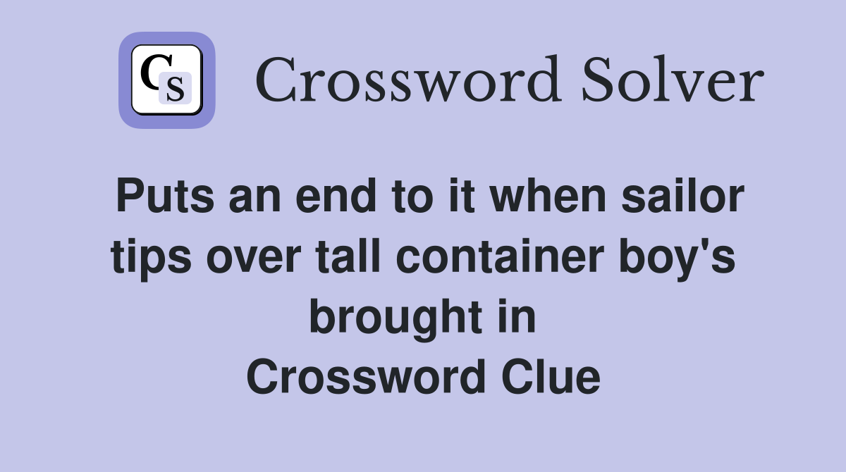 Puts an end to it when sailor tips over tall container boy's brought in Crossword Clue