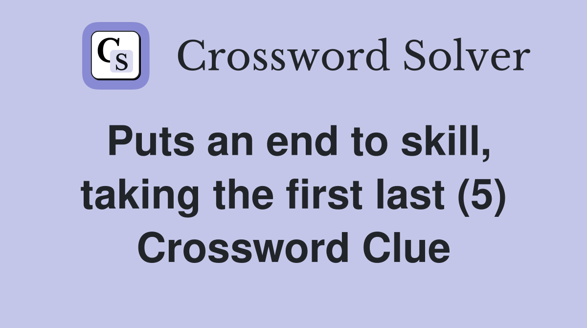 Puts an end to skill, taking the first last (5) Crossword Clue