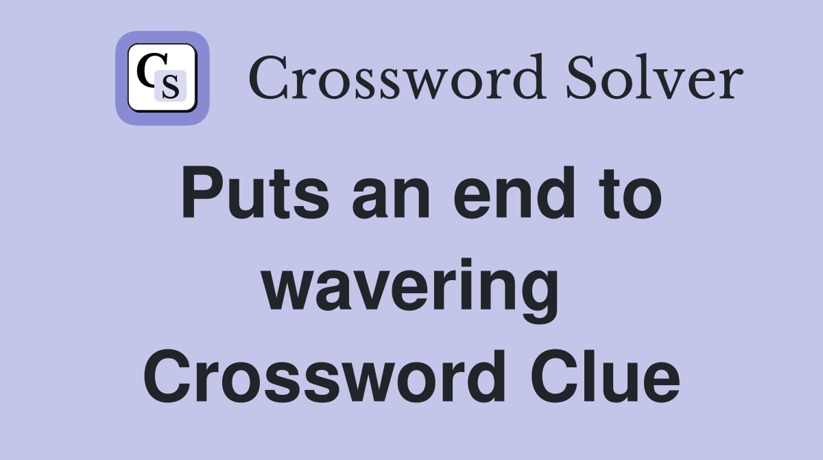 Puts an end to wavering Crossword Clue