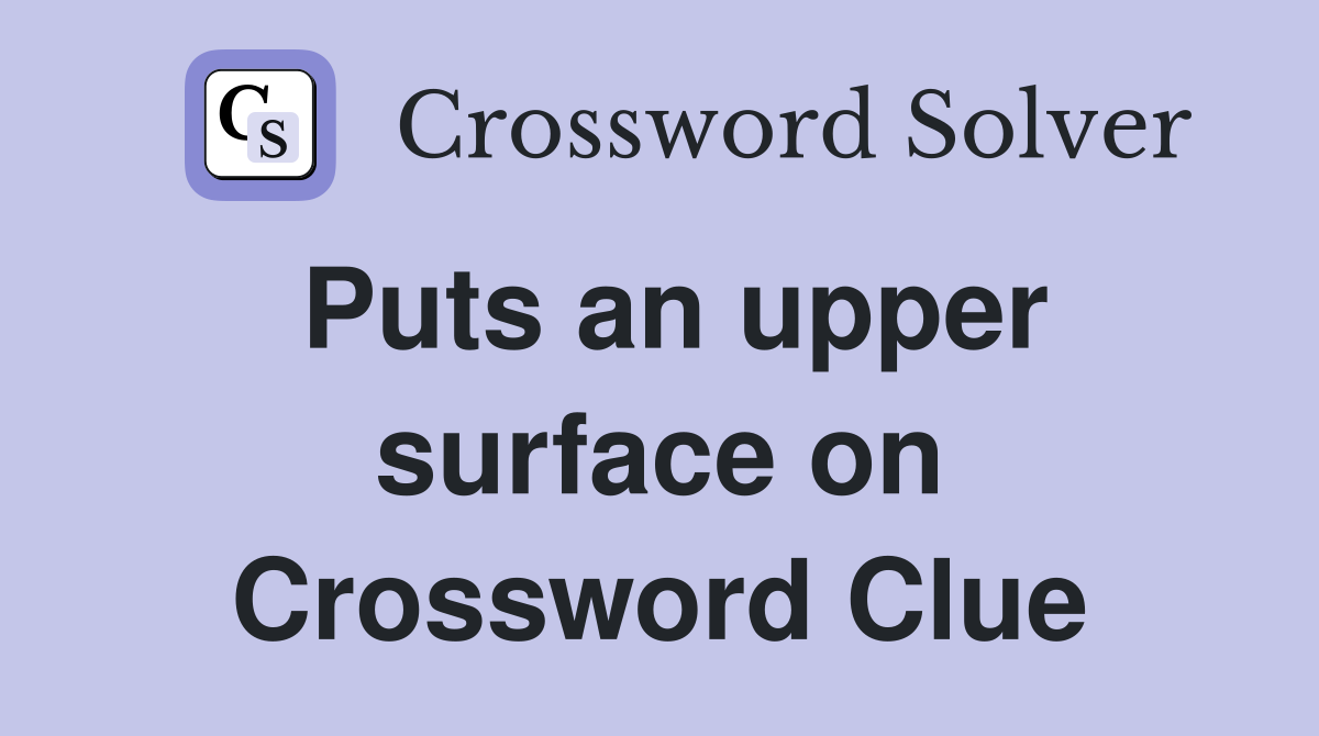 Puts an upper surface on Crossword Clue