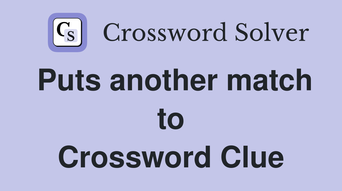 Puts another match to Crossword Clue