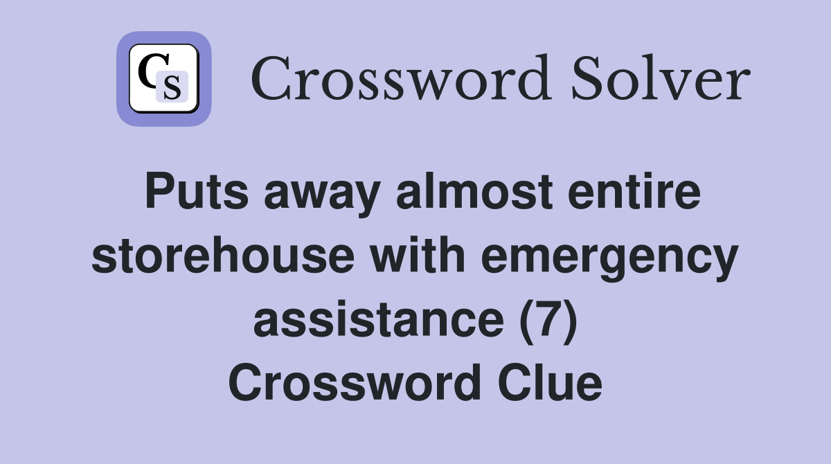 Puts away almost entire storehouse with emergency assistance (7) Crossword Clue