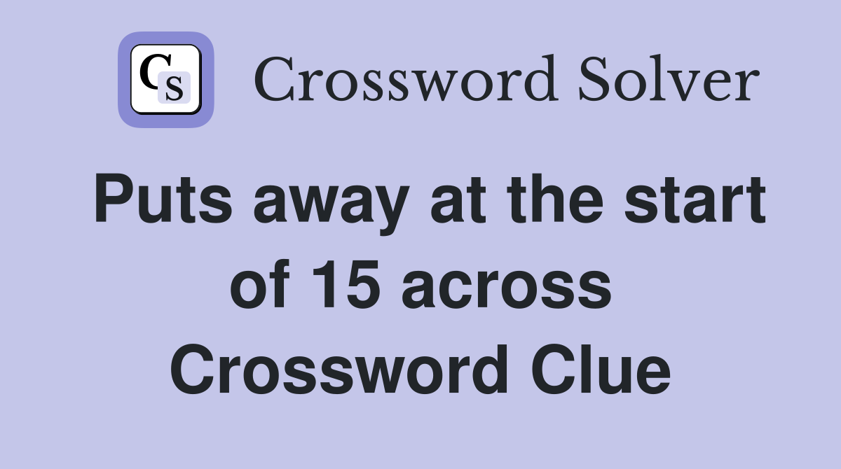 Puts away at the start of 15 across Crossword Clue