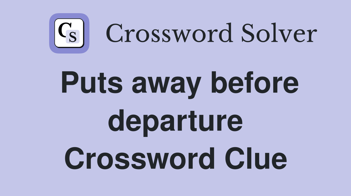 Puts away before departure Crossword Clue