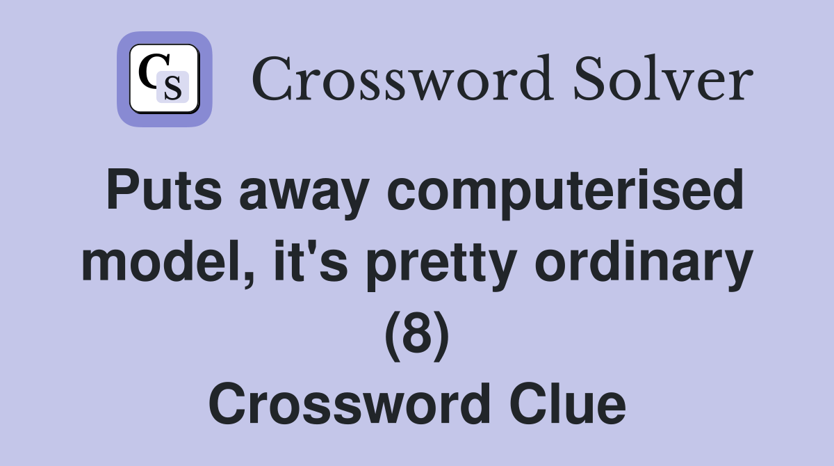 Puts away computerised model, it's pretty ordinary (8) Crossword Clue