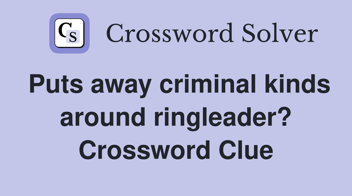 Puts away criminal kinds around ringleader? Crossword Clue