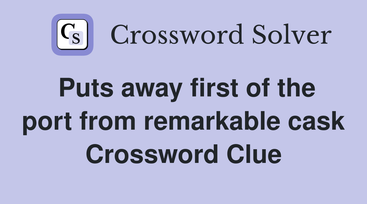 Puts away first of the port from remarkable cask Crossword Clue