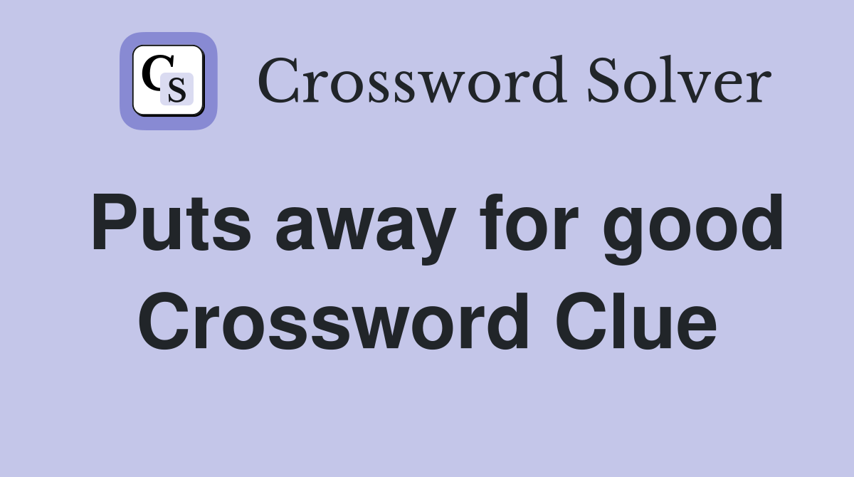 Puts away for good Crossword Clue