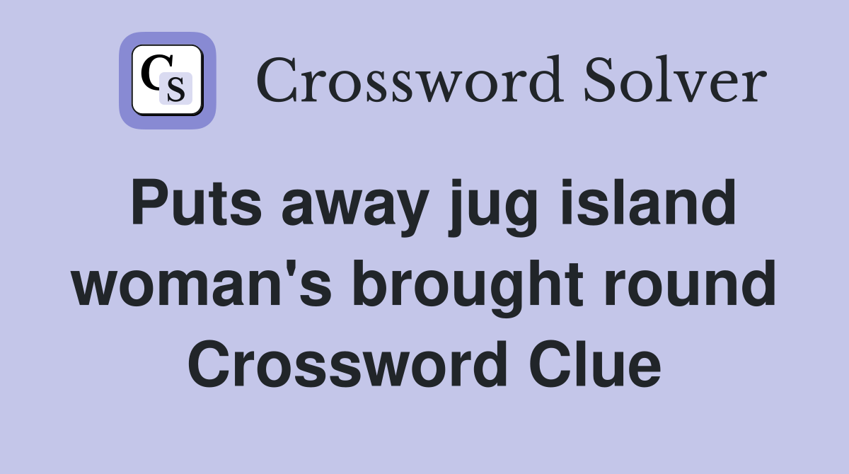 Puts away jug island woman's brought round Crossword Clue