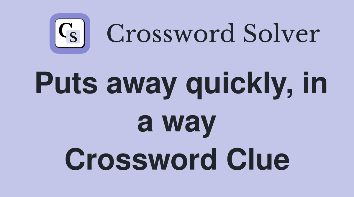 Puts away quickly, in a way Crossword Clue