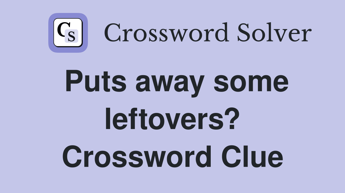 Puts away some leftovers? Crossword Clue