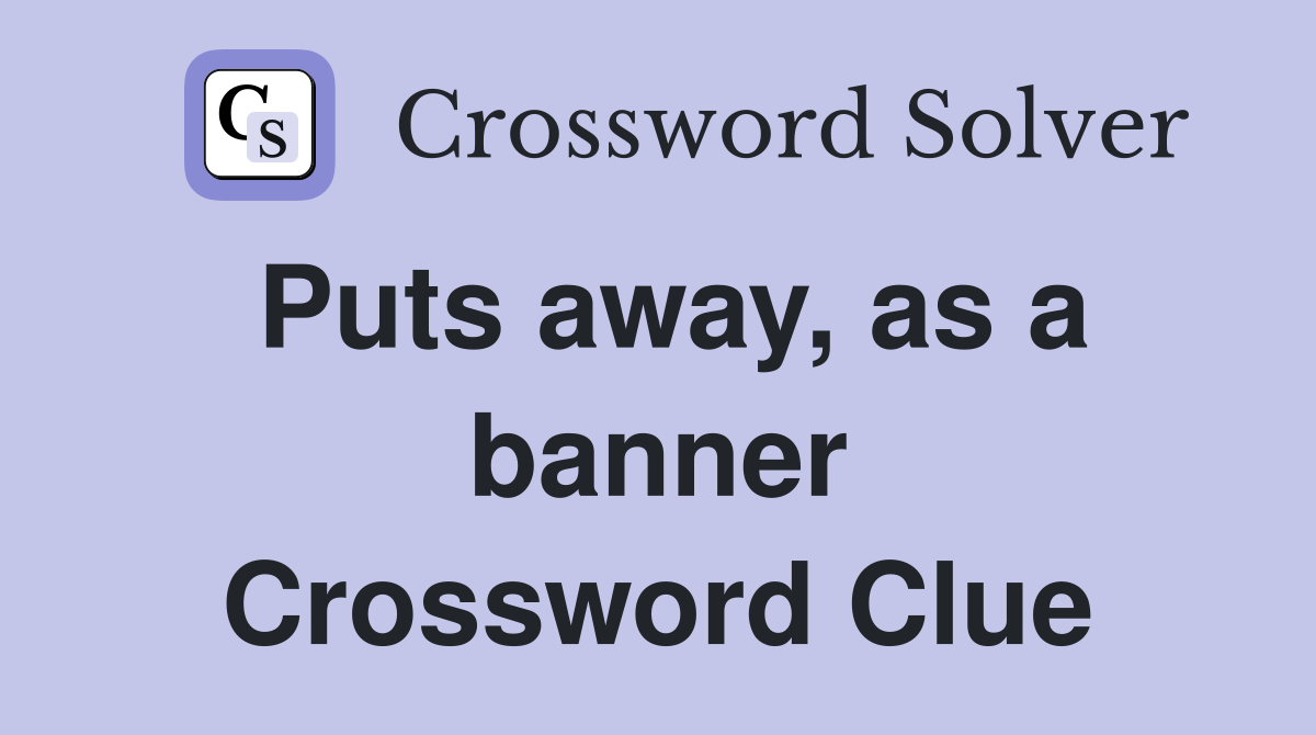 Puts away, as a banner Crossword Clue