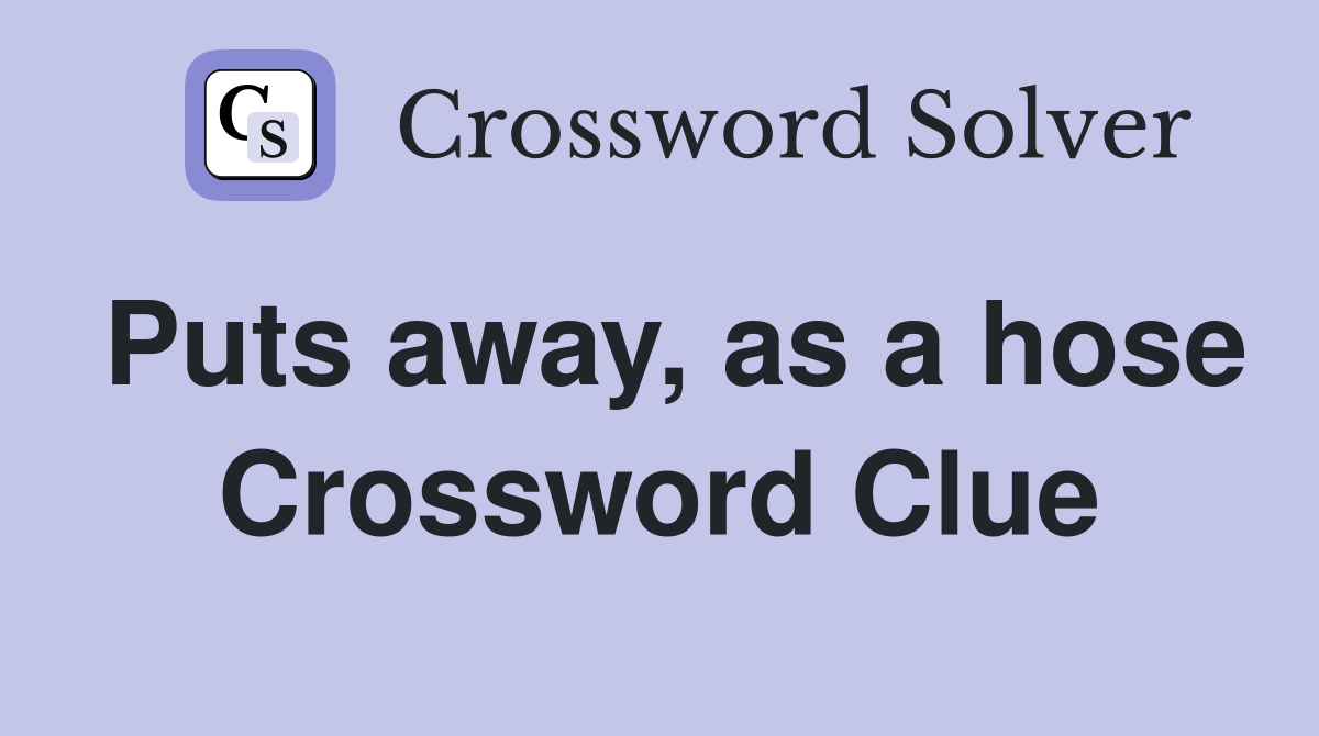 Puts away, as a hose Crossword Clue