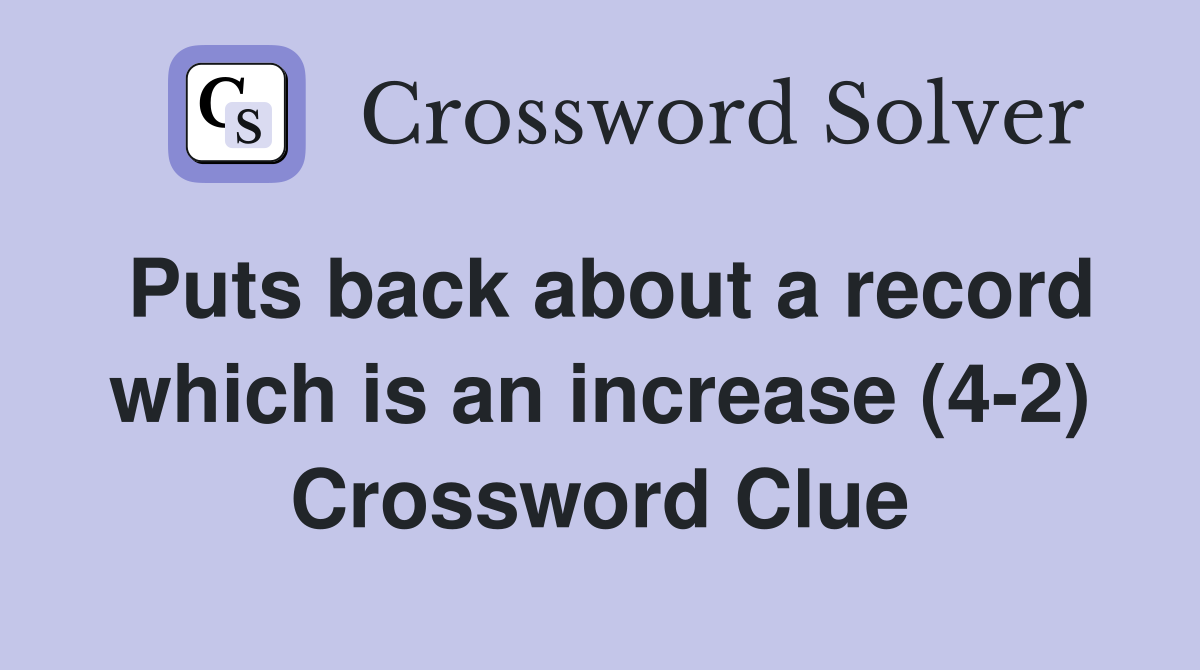 Puts back about a record which is an increase (4-2) Crossword Clue